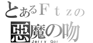 とあるＦｔｚの惡魔の吻（Ｊｅｒｒｙ Ｇｏｒ）