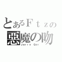 とあるＦｔｚの惡魔の吻（Ｊｅｒｒｙ Ｇｏｒ）