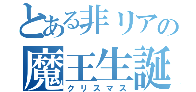 とある非リアの魔王生誕日（クリスマス）