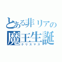 とある非リアの魔王生誕日（クリスマス）