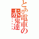 とある電車の赤鬼達（イマジンズ）