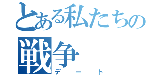 とある私たちの戦争（デー卜）