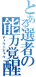 とある選者の能力覚醒（チュウニビョウ）