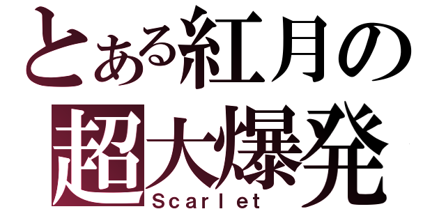 とある紅月の超大爆発（Ｓｃａｒｌｅｔ ）