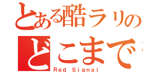 とある酷ラリのどこまで行ける？（Ｒｅｄ Ｓｉｇｎａｌ）