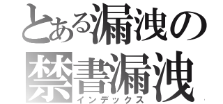 とある漏洩の禁書漏洩（インデックス）