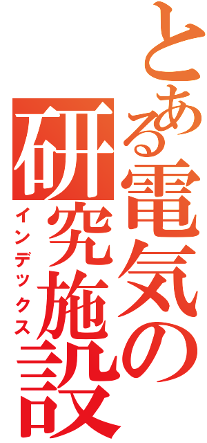 とある電気の研究施設（インデックス）