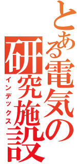 とある電気の研究施設（インデックス）