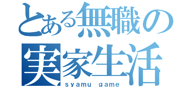 とある無職の実家生活（ｓｙａｍｕ ｇａｍｅ）