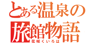 とある温泉の旅館物語（花咲くいろは）