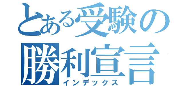 とある受験の勝利宣言（インデックス）