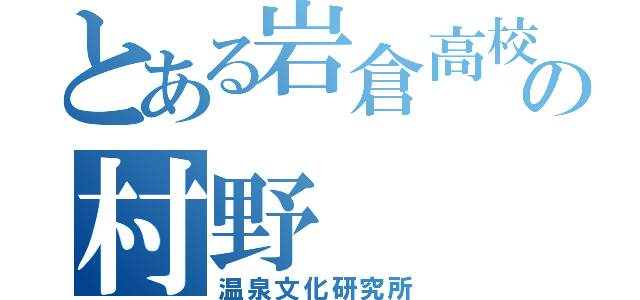 とある岩倉高校の村野（温泉文化研究所）