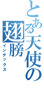 とある天使の翅膀（インデックス）