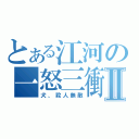 とある江河の一怒三衝Ⅱ（犬、殺人無敵）