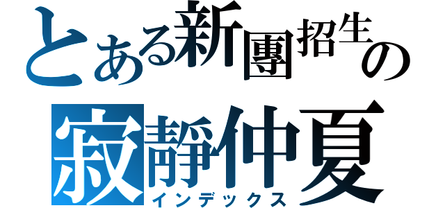 とある新團招生の寂靜仲夏（インデックス）