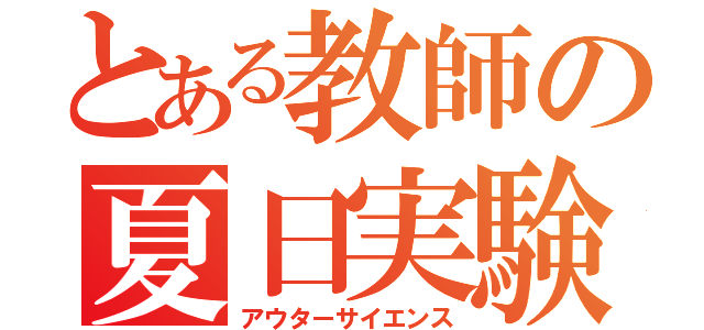 とある教師の夏日実験（アウターサイエンス）