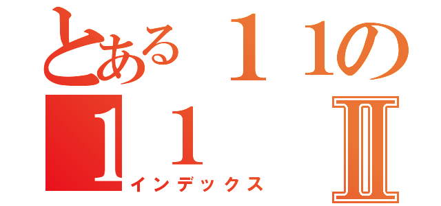 とある１１の１１Ⅱ（インデックス）