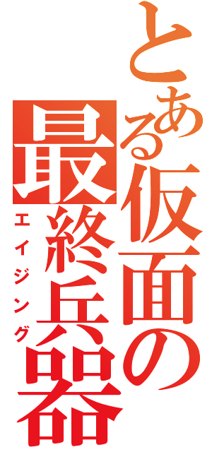 とある仮面の最終兵器（エイジング）