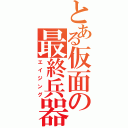 とある仮面の最終兵器（エイジング）