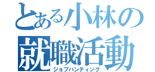 とある小林の就職活動（ジョブハンティング）