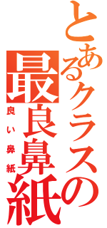 とあるクラスの最良鼻紙（良い鼻紙）