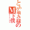 とある噛み様のＭ下僕（ロリコン入り）