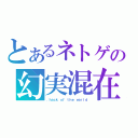 とあるネトゲの幻実混在（．ｈａｃｋ ｏｆ ｔｈｅ ｗｏｒｌｄ）