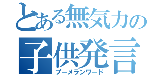 とある無気力の子供発言（ブーメランワード）