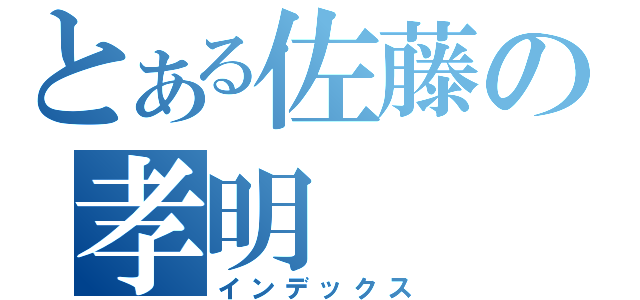 とある佐藤の孝明（インデックス）