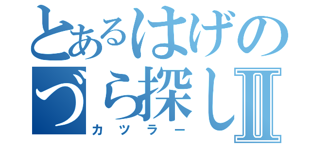 とあるはげのづら探しⅡ（カツラー）