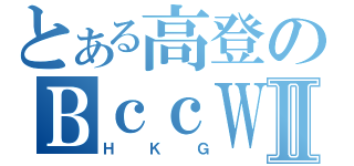 とある高登のＢｃｃＷⅡ（ＨＫＧ）