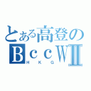 とある高登のＢｃｃＷⅡ（ＨＫＧ）