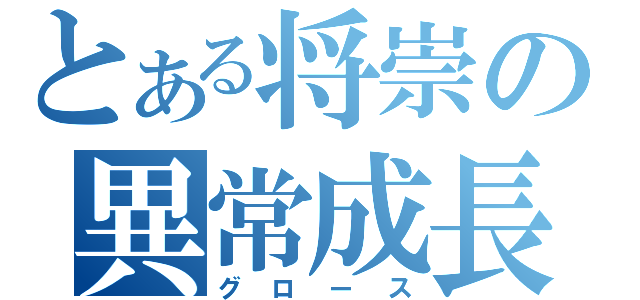 とある将崇の異常成長（グロース）