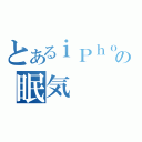 とあるｉＰｈｏｎｅの眠気（）