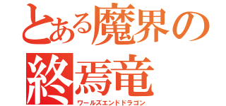 とある魔界の終焉竜（ワールズエンドドラゴン）