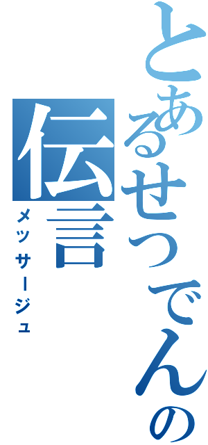 とあるせつでんの伝言（メッサージュ）