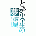 とある中学生の夢破壊（ドリームクラッシュ）