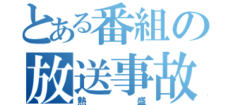 とある番組の放送事故（熱盛）