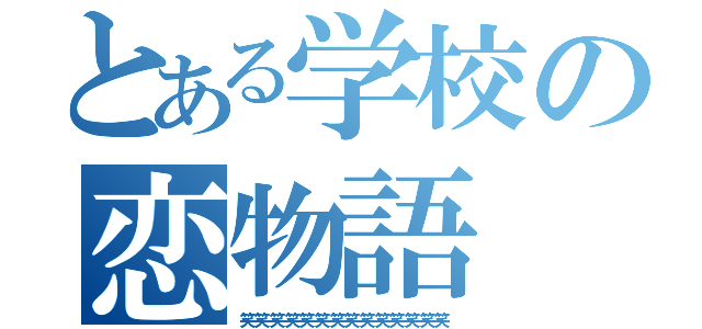 とある学校の恋物語（笑笑笑笑笑笑笑笑笑笑笑笑笑笑）