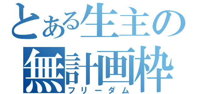 とある生主の無計画枠（フリーダム）