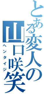 とある変人の山口咲笑（ヘンタイジ）