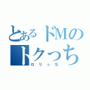 とあるドＭのトクっち（ロリっち）