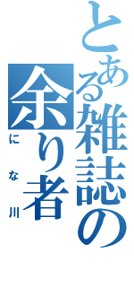 とある雑誌の余り者（にな川）