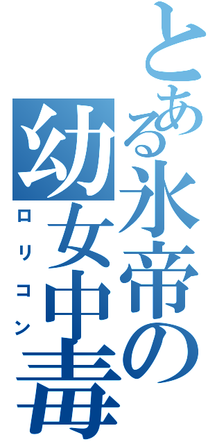 とある氷帝の幼女中毒（ロリコン）