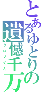 とあるゆとりの遺憾千万（クロノくん）