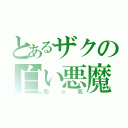 とあるザクの白い悪魔（即☆死）