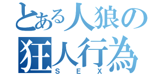 とある人狼の狂人行為（ＳＥＸ）