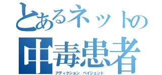 とあるネットの中毒患者（アディクション ペイシェント）