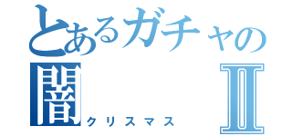 とあるガチャの闇Ⅱ（クリスマス）