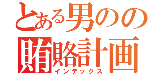 とある男のの賄賂計画（インデックス）